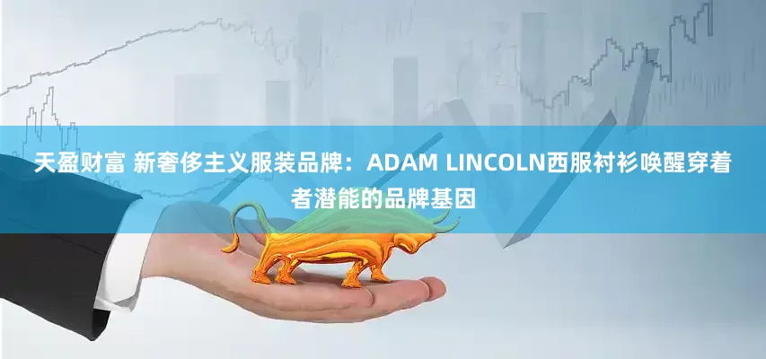 天盈财富 新奢侈主义服装品牌：ADAM LINCOLN西服衬衫唤醒穿着者潜能的品牌基因