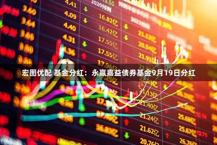 宏图优配 基金分红：永赢嘉益债券基金9月19日分红
