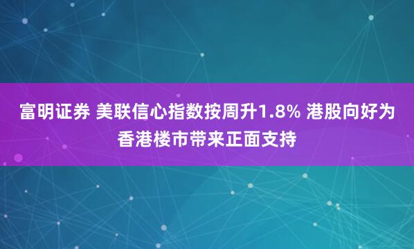 富明证券 美联信心指数按周升1.8% 港股向好为香港楼市带来正面支持