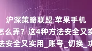 沪深策略联盟 苹果手机微信分身怎么弄？这4种方法安全又实用_账号_切换_功能