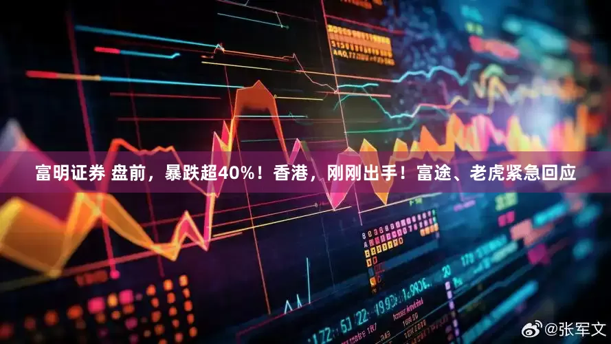 富明证券 盘前，暴跌超40%！香港，刚刚出手！富途、老虎紧急回应